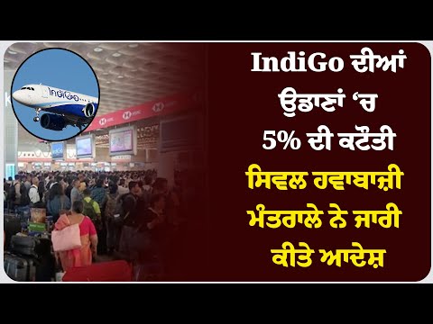 IndiGo ਦੀਆਂ ਉਡਾਣਾਂ ‘ਚ 5% ਦੀ ਕਟੌਤੀ, ਸਿਵਲ ਹਵਾਬਾਜ਼ੀ ਮੰਤਰਾਲੇ ਨੇ ਜਾਰੀ ਕੀਤੇ ਆਦੇਸ਼ !