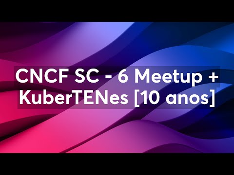 CNCF SC - 6 Meetup + KuberTENes - 10 anos