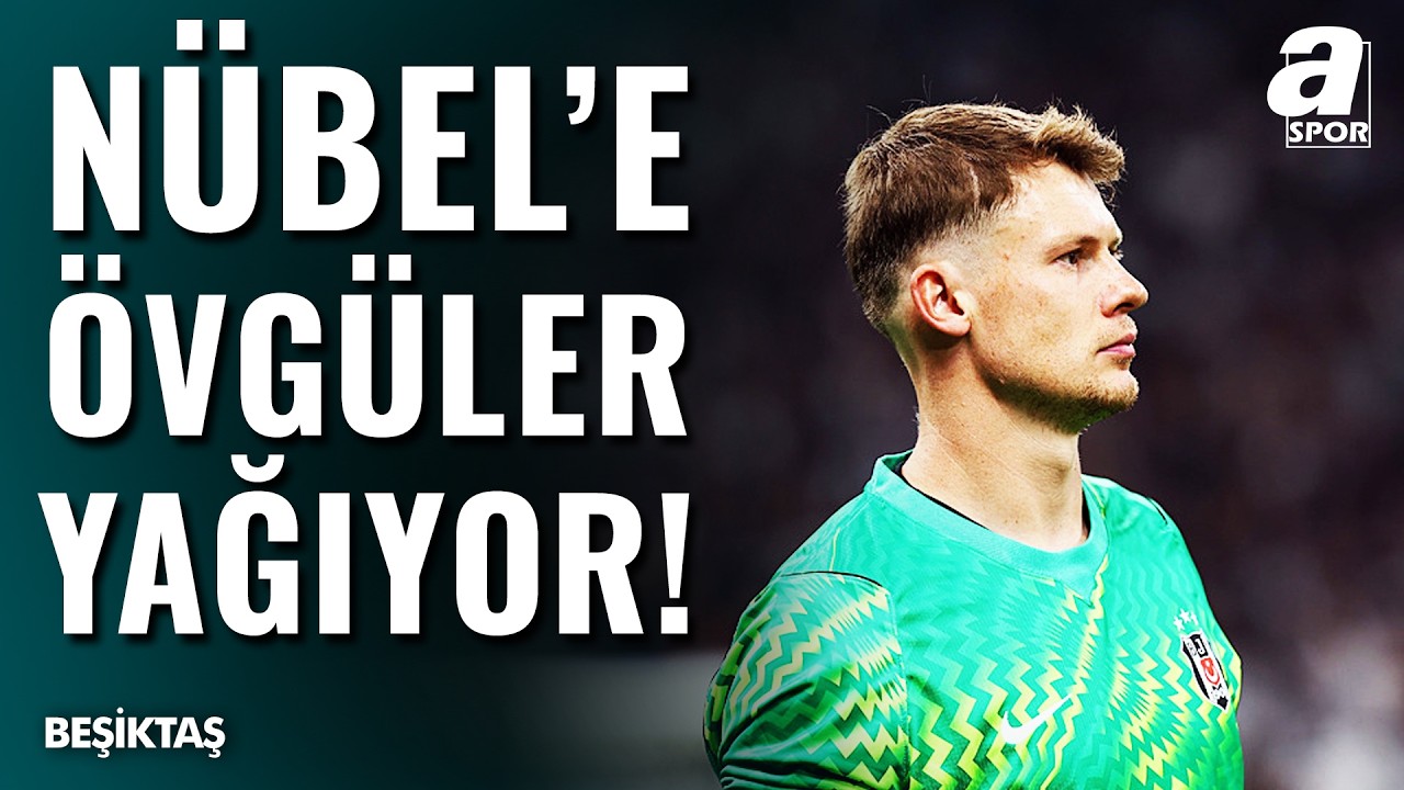 Beşiktaş'ın Kalecisi Nübel'e Övgü Yağıyor: "Olağanüstü Bir Kaleci..."