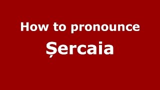 How to pronounce Șercaia