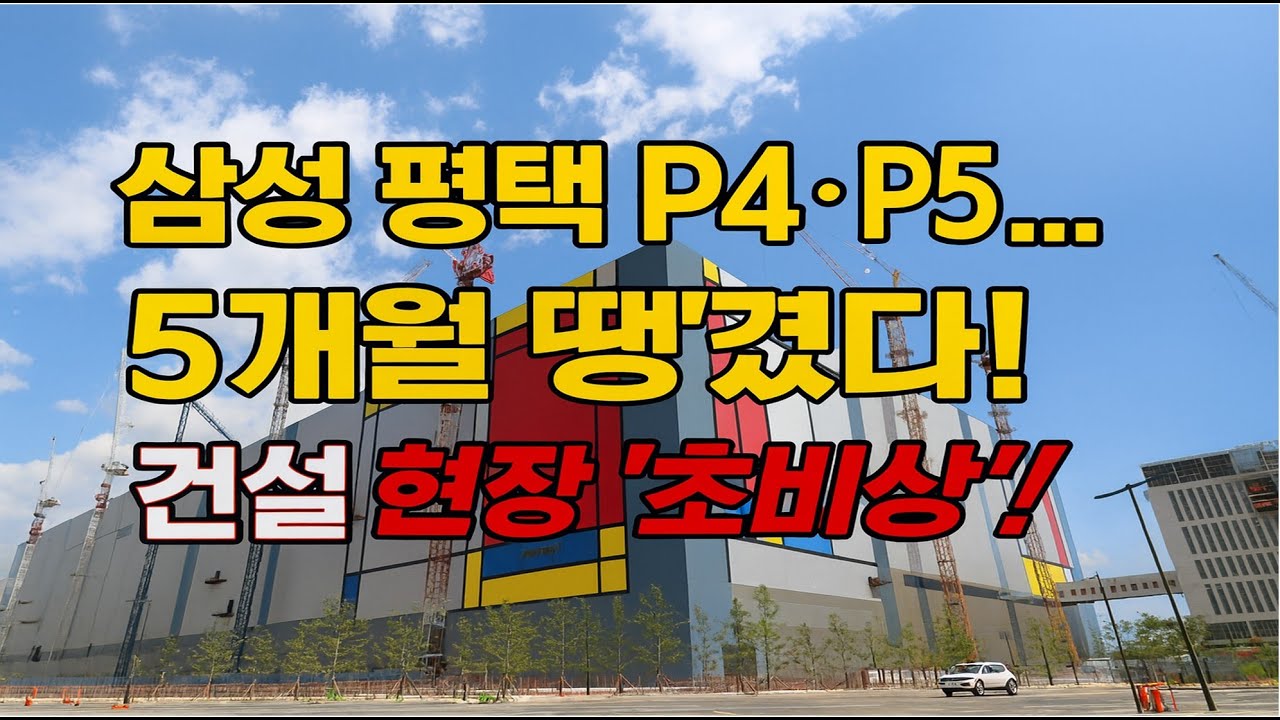 “삼성 평택 P4 · P5… 5개월 땡겼다! 건설 현장 ‘초비상’!”
