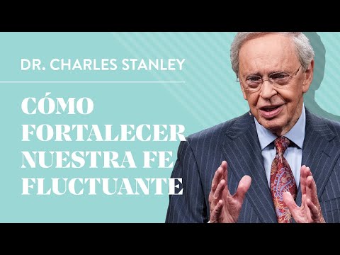 Cómo fortalecer nuestra fe fluctuante – Dr. Charles Stanley