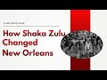 How Shaka Zulu Changed New Orleans Southafrica Neworleans