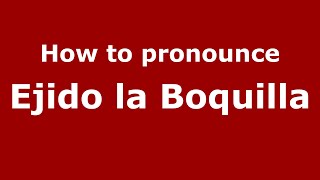 How to pronounce Ejido La Boquilla