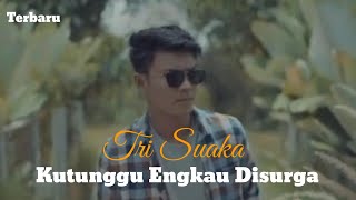 Download lagu TRI SUAKA TERBARU || KUTUNGGU ENGKAU DISURGA mp3