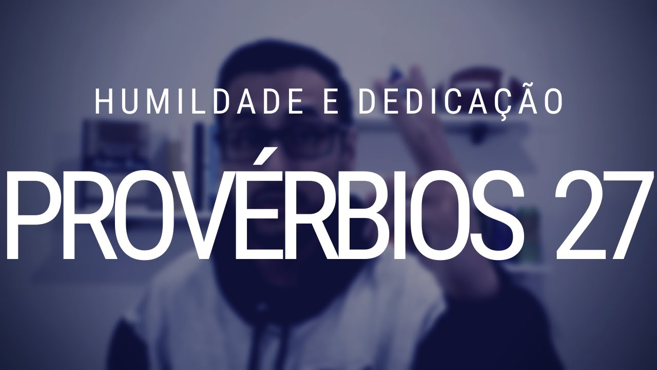 Estudo de Provérbios 27 - Pessoas humildes e dedicadas
