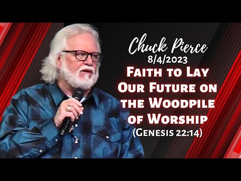 Chuck Pierce:  Faith to Lay Our Future on the Woodpile of Worship (Genesis 22:14)