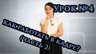 Урок №4. Как работать в кадре? (Часть 2)
