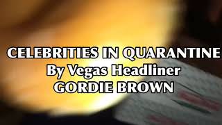 Celebrities in quarantine by Gordie Brown - Vegas headliner