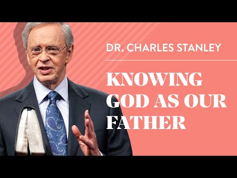 Knowing God as Our Father – Dr. Charles Stanley