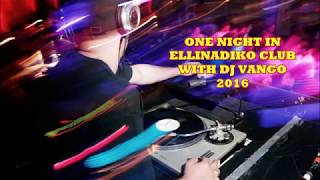 ONE NIGHT IN ELLINADIKO CLUB WITH DJ VANGO - 2016