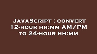 JavaScript : convert 12-hour hh:mm AM/PM to 24-hour hh:mm