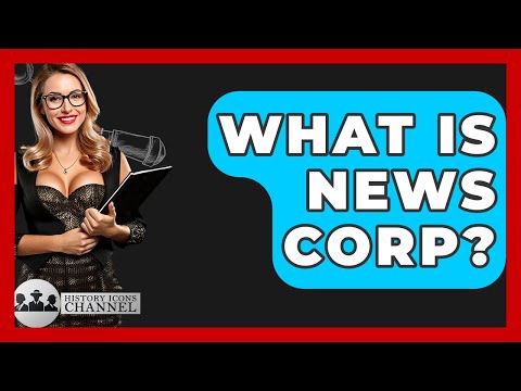 What Is News Corp? - History Icons Channel