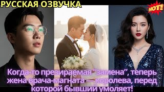 Когда-то презираемая “замена”, теперь жена врача-магната — королева, перед которой бывший умоляет!