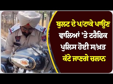 ਬੁਲਟ ਦੇ ਪ/ਟਾਕੇ ਪਾਉਣ ਵਾਲਿਆਂ 'ਤੇ ਟਰੈਫਿਕ ਪੁਲਿਸ ਹੋਈ ਸ/ਖ਼ਤ, ਕੱਟੇ ਜਾਣਗੇ ਚਲਾਨ