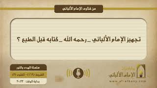 تجهيز الإمام الألباني _ رحمه الله _ كتابه قبل الطبع ؟