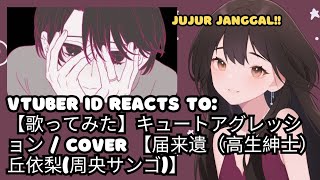 VTuber ID Reacts to 【歌ってみた】キュートアグレッション / cover 【届来遺（高生紳士）丘依梨(周央サンゴ)】