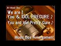 We Are You IDOL PRECURE You And Idol Pretty Cure Music Box