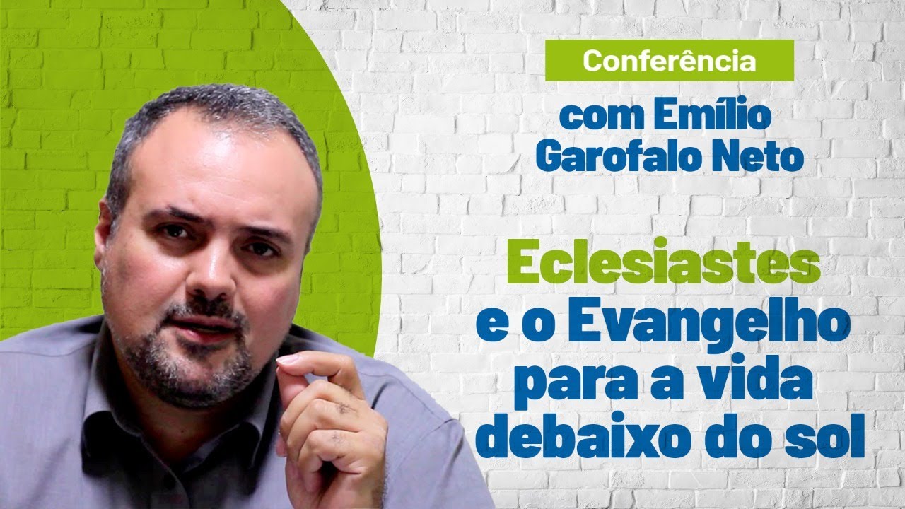 Conferência com Emílio Garofalo Neto | Tema 1: Eclesiastes e o evangelho para a vida debaixo do sol