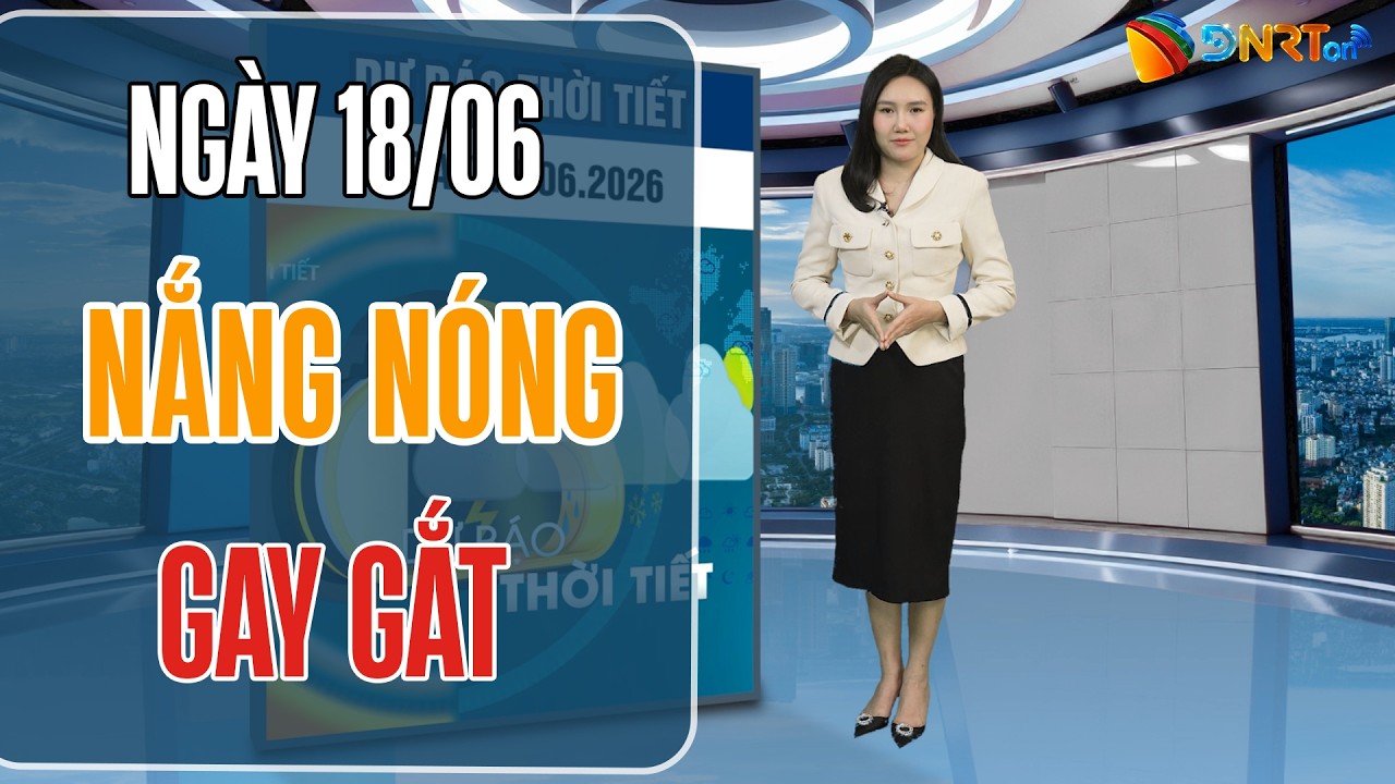 Thời tiết ngày mới 18/06 | Dải miền Trung tiếp diễn nắng nóng gay gắt trên diện rộng