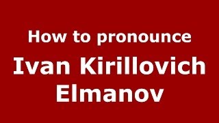 How to pronounce Ivan Kirillovich Elmanov