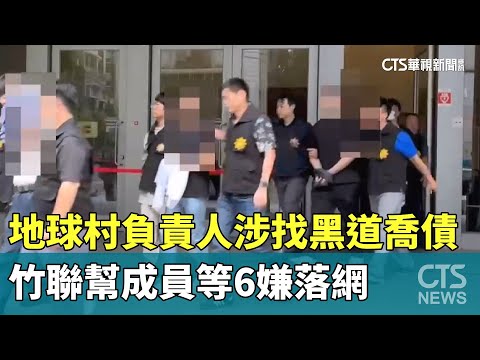地球村負責人涉找黑道喬債　竹聯幫成員等6嫌落網