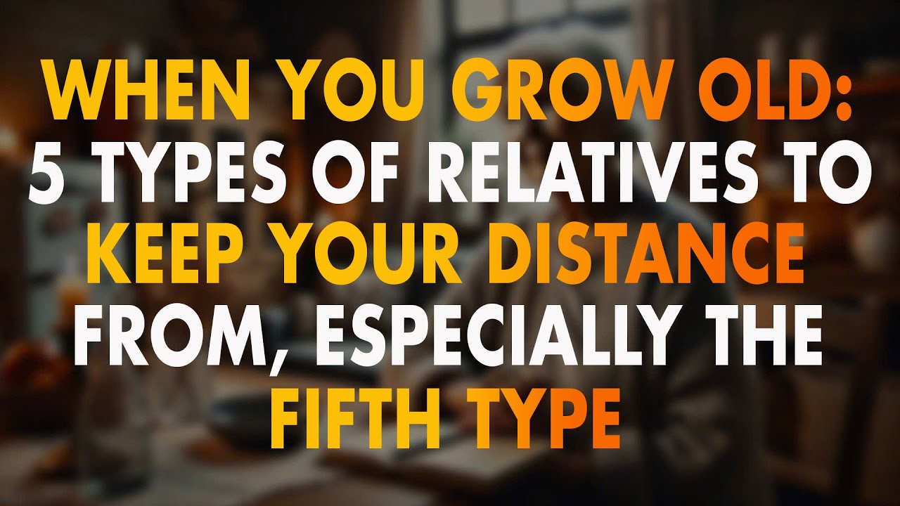 When You Grow Old: 5 Types of Relatives to Keep Your Distance From, Especially the Fifth Type