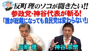 反町理のソコが聞きたい!! 参政党・神谷代表が斬る!「誰が総裁になっても自民党は変わらない!」