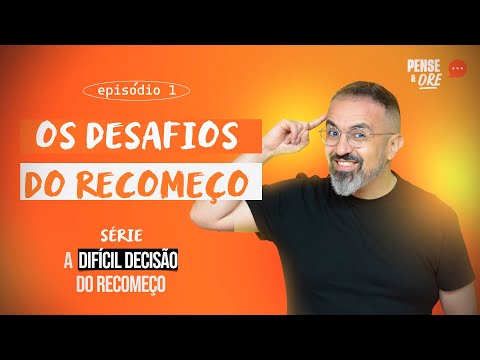 OS DESAFIOS DO RECOMEÇO | SÉRIE: A DIFÍCIL DECISÃO DO RECOMEÇO | PENSE E ORE
