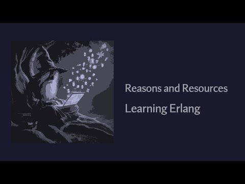 Reasons and Resources - Learning The Erlang Programming Language