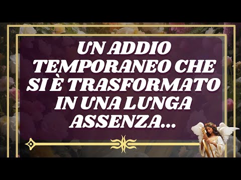 MESSAGGIO degli Angeli: Un Addio TEMPORANEO che si è Trasformato in una Lunga Assenza..