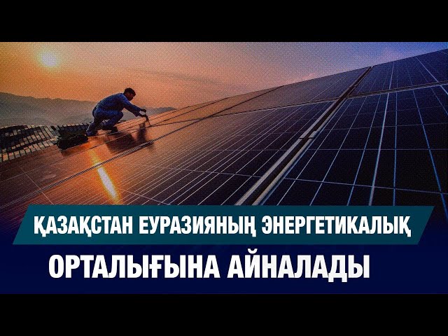 Қазақстан Еуразияның энергетикалық орталығына айналады