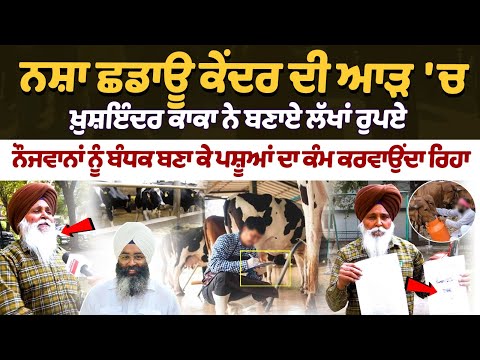 ਨਸ਼ਾ ਛਡਾਊ ਕੇਂਦਰ ਦੀ ਆੜ 'ਚ Kaka ਨੇ ਬਣਾਏ ਲੱਖਾਂ ਰੁਪਏ, ਨੌਜਵਾਨਾਂ ਨੂੰ ਬੰਧਕ ਬਣਾ ਪਸ਼ੂਆਂ ਦਾ ਕੰਮ ਕਰਵਾਉਂਦਾ ਰਿਹਾ