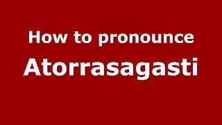 How to pronounce Atorrasagasti