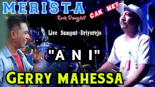 Download lagu GERRY MAHESSA - ANI  -  CAK MET MERISTA DRIYOREJO 2018 mp3