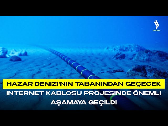 Hazar Denizi'nin tabanından geçecek internet kablosu projesinde önemli aşamaya geçildi
