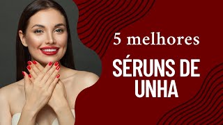 Quais os 5 MELHORES séruns de unha de 2025 | TOP 5 MELHORES séruns de unha 2025!