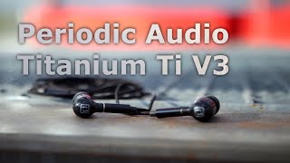Periodic Audio Titanium IEMs - Hard As Steel, Still V-Shaped Sound