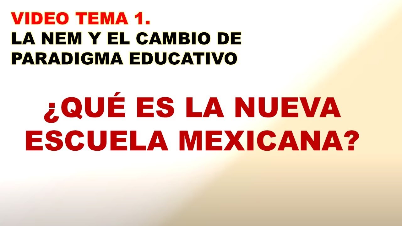 ¿Qué es la Nueva Escuela Mexicana? Tema 1. La NEM y el cambio de paradigma educativo