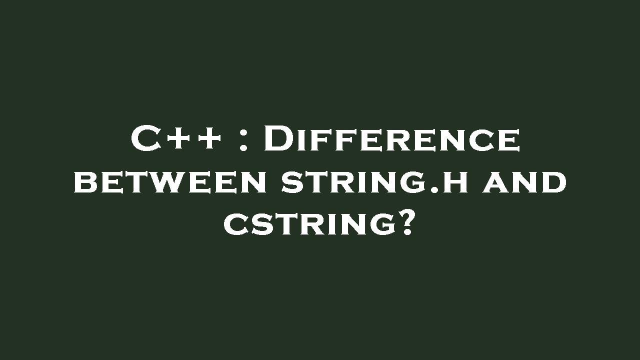 C++ : Difference between string.h and cstring?