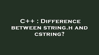Download the video "C++ : Difference between string.h and cstring?"