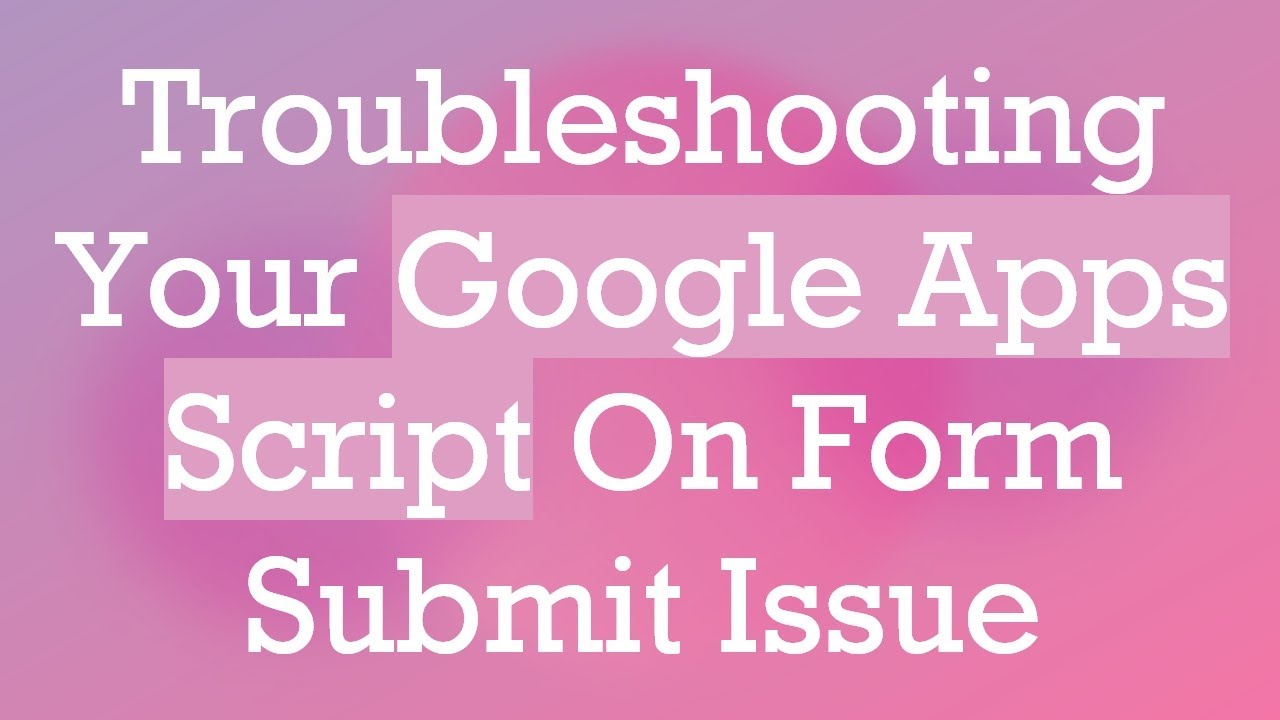 Troubleshooting Your Google Apps Script On Form Submit Issue