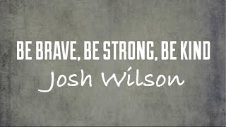Be Brave, Be Strong, Be Kind by Josh Wilson