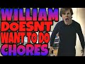 WILLIAM DOESN T WANT TO DO CHORES