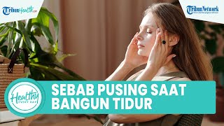 Kerap Alami Rasa Pusing Kepala Seusai Bangun Tidur, Inilah Penyebab yang Ternyata Tak Disadari