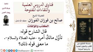 صورة ما معنى قول الشارح تأوَّل مالكٌ أمره –عليه الصلاة والسلام ؟ لمعالي الشيخ صالح الفوزان