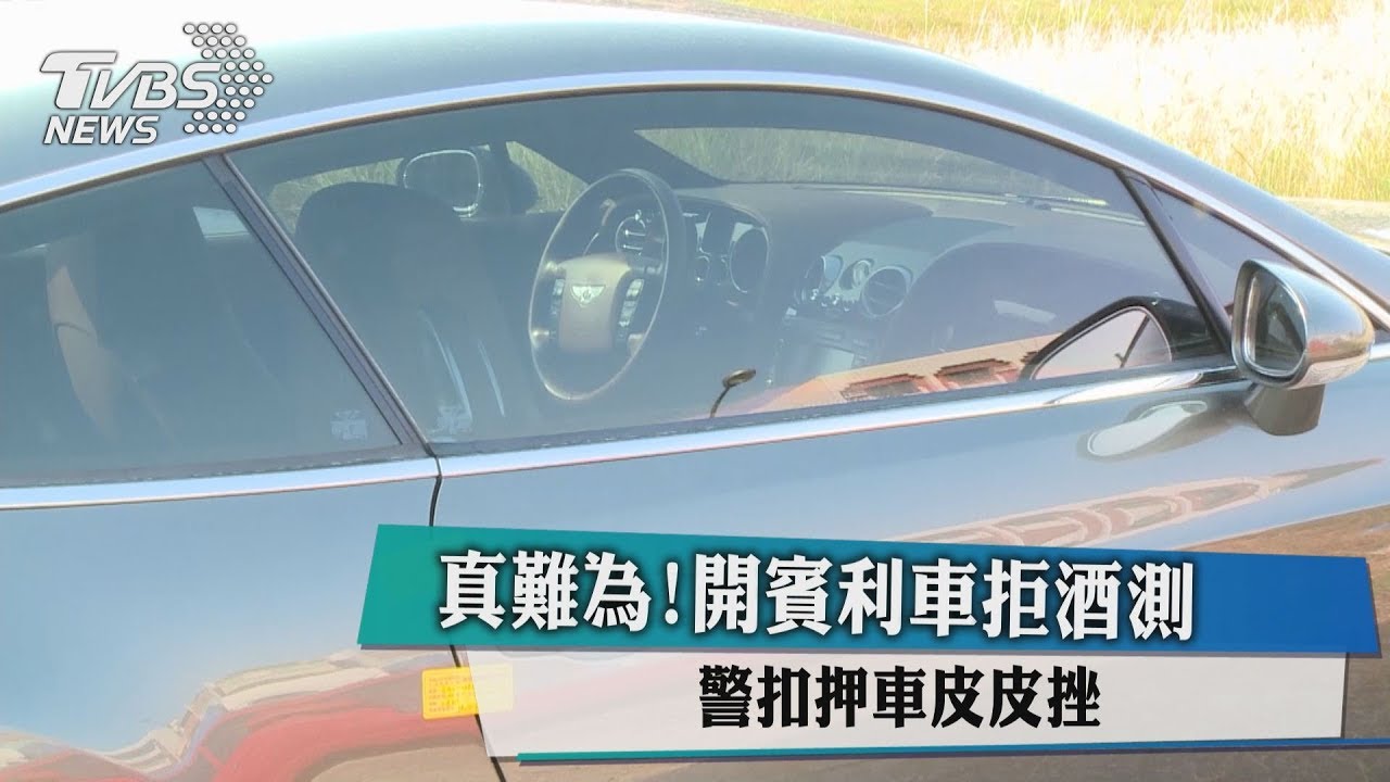 真難為！開賓利車拒酒測　警扣押車「皮皮挫」