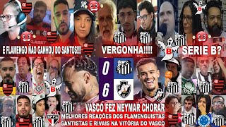 REAÇÕES FLAMENGUISTAS SANTISTAS E RIVAIS AO SANTOS 0X6 VASCO - SHOW DO COUTINHO E NEYMAR CHORANDO