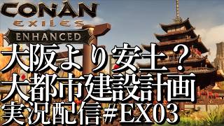 [コナンエグザイルConan Exiles Enhanced]大阪より安土？ 大都市建設プロジェクト 現在居城編[Steam/PS5][実況配信][BroadCastEX03]