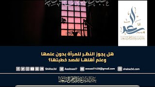 صورة هل يجوز النظر للمرأة بدون علمها وعلم أهلها لقصد خطبتها؟